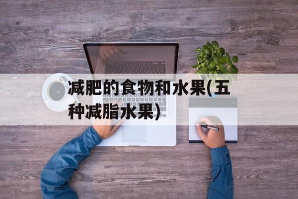 减肥的食物和水果(五种减脂水果)-第1张图片-