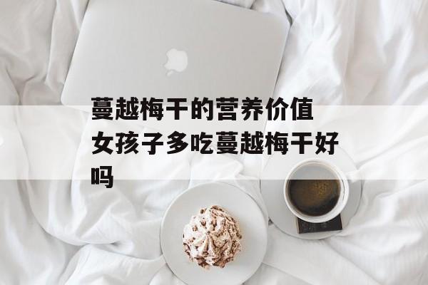 蔓越梅干的营养价值 女孩子多吃蔓越梅干好吗-第1张图片-