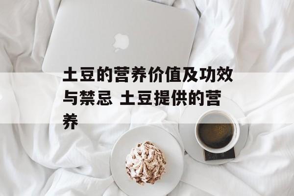 土豆的营养价值及功效与禁忌 土豆提供的营养-第1张图片-