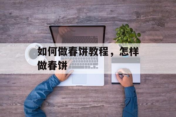 如何做春饼教程，怎样做春饼-第1张图片-