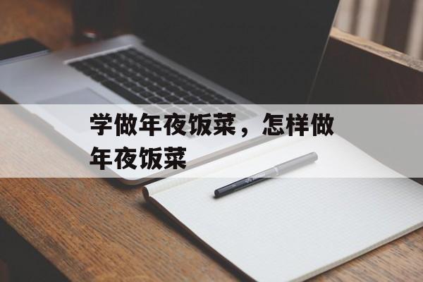 学做年夜饭菜，怎样做年夜饭菜-第1张图片-