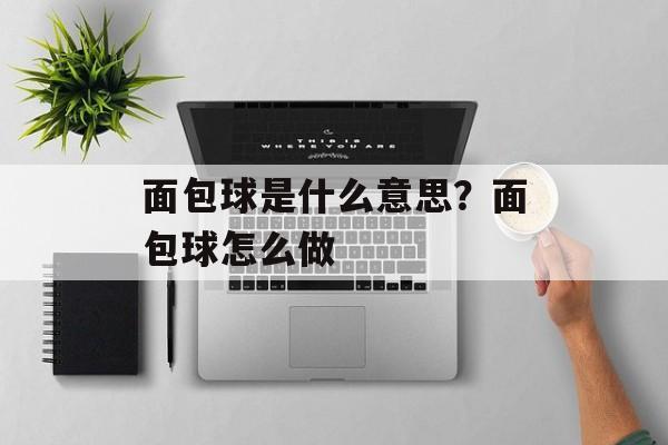 面包球是什么意思？面包球怎么做-第1张图片-