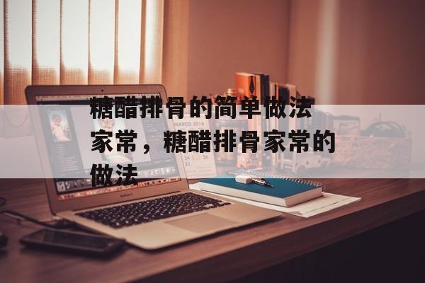 糖醋排骨的简单做法 家常，糖醋排骨家常的做法-第1张图片-