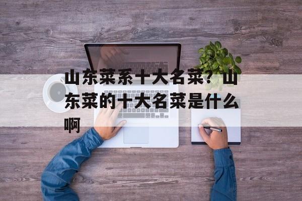 山东菜系十大名菜？山东菜的十大名菜是什么啊-第1张图片-