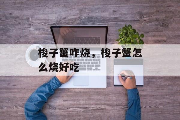 梭子蟹咋烧，梭子蟹怎么烧好吃-第1张图片-