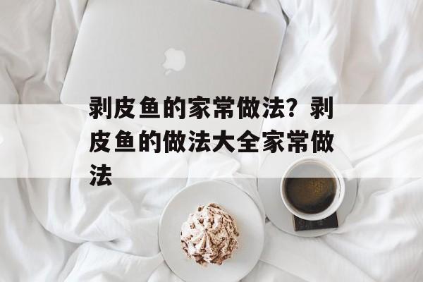 剥皮鱼的家常做法？剥皮鱼的做法大全家常做法-第1张图片-