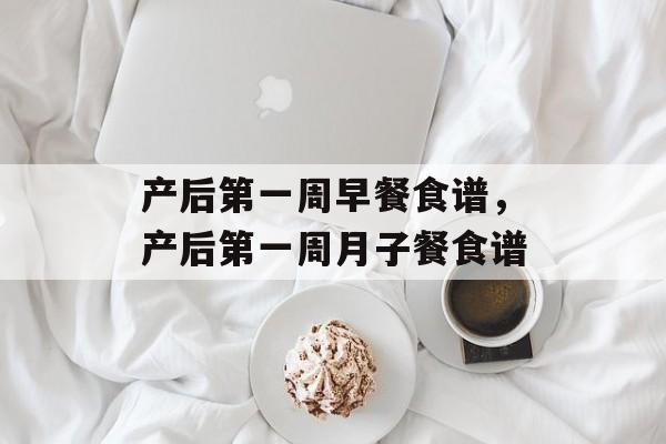 产后第一周早餐食谱，产后第一周月子餐食谱-第1张图片-
