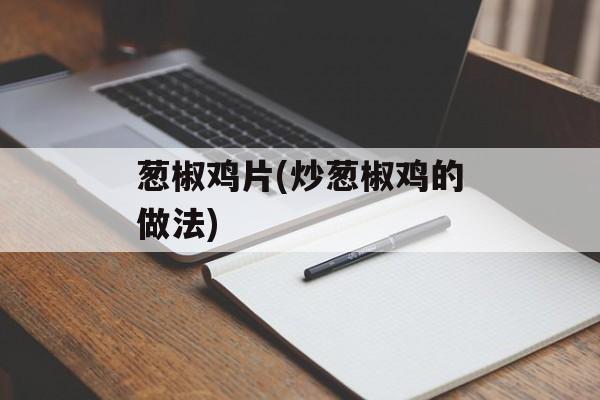 葱椒鸡片(炒葱椒鸡的做法)-第1张图片-