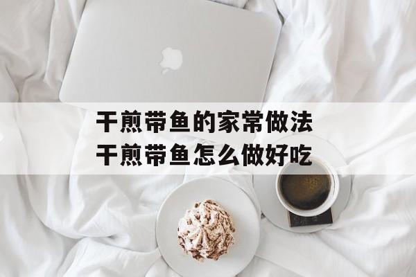 干煎带鱼的家常做法 干煎带鱼怎么做好吃-第1张图片-