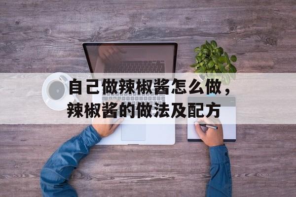 自己做辣椒酱怎么做，辣椒酱的做法及配方-第1张图片-