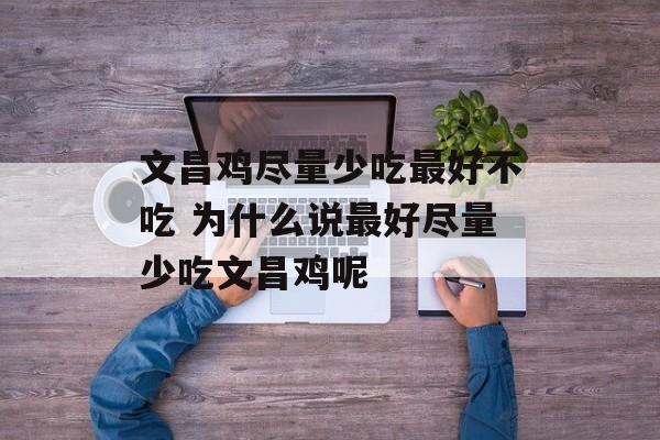 文昌鸡尽量少吃最好不吃 为什么说最好尽量少吃文昌鸡呢-第1张图片-