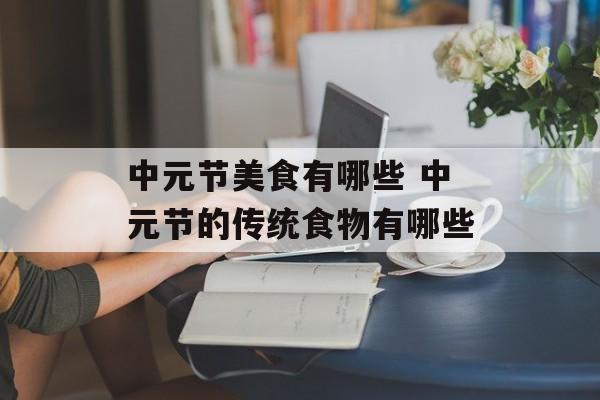 中元节美食有哪些 中元节的传统食物有哪些-第1张图片-