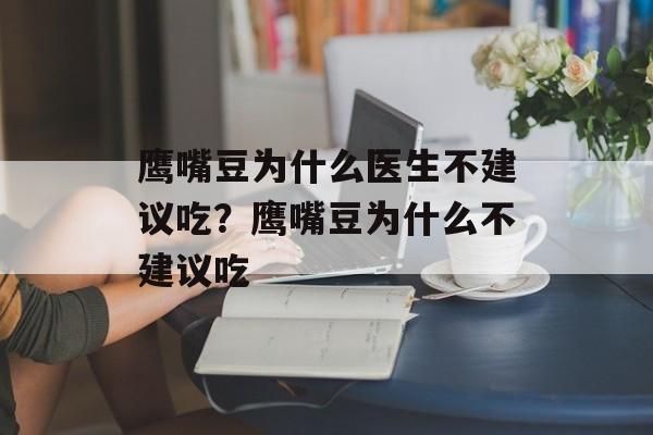 鹰嘴豆为什么医生不建议吃？鹰嘴豆为什么不建议吃-第1张图片-