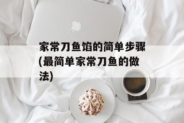 家常刀鱼馅的简单步骤(最简单家常刀鱼的做法)-第1张图片-