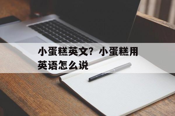 小蛋糕英文？小蛋糕用英语怎么说-第1张图片-