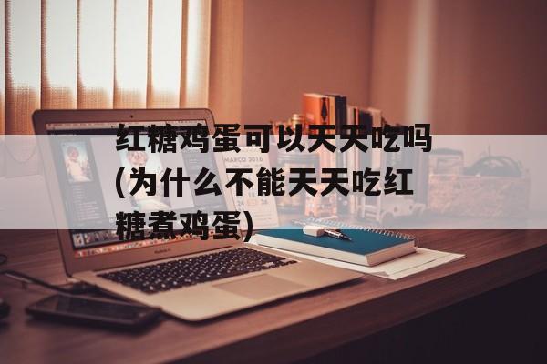 红糖鸡蛋可以天天吃吗(为什么不能天天吃红糖煮鸡蛋)-第1张图片-