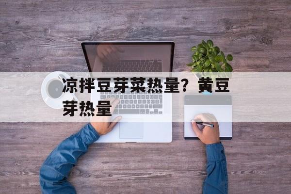 凉拌豆芽菜热量？黄豆芽热量-第1张图片-