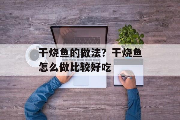 干烧鱼的做法？干烧鱼怎么做比较好吃-第1张图片-