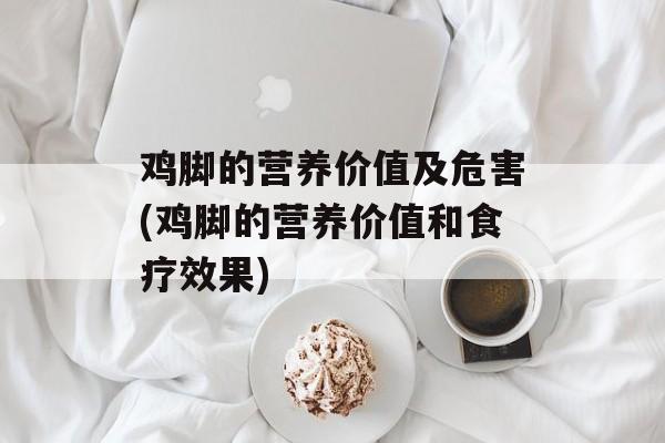 鸡脚的营养价值及危害(鸡脚的营养价值和食疗效果)-第1张图片-