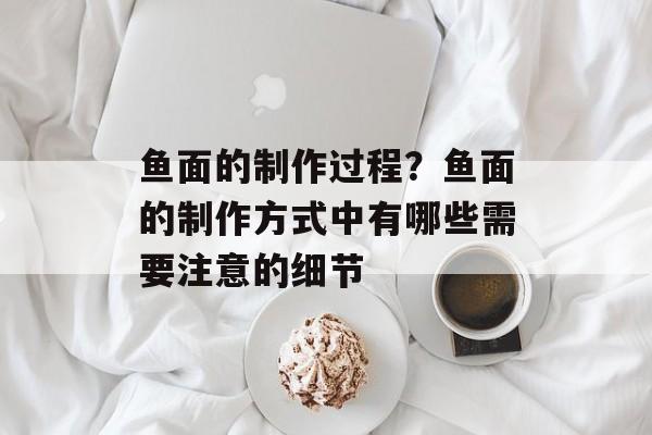 鱼面的制作过程？鱼面的制作方式中有哪些需要注意的细节-第1张图片-