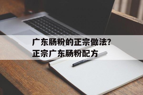广东肠粉的正宗做法？正宗广东肠粉配方-第1张图片-
