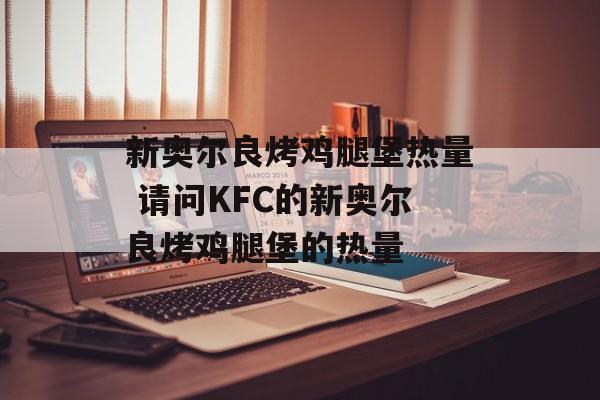 新奥尔良烤鸡腿堡热量 请问KFC的新奥尔良烤鸡腿堡的热量-第1张图片-