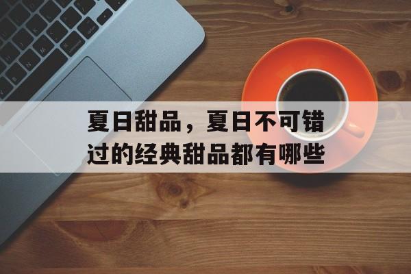 夏日甜品，夏日不可错过的经典甜品都有哪些-第1张图片-