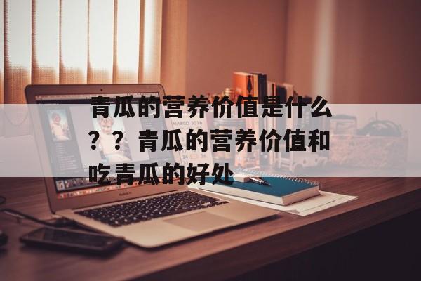 青瓜的营养价值是什么？？青瓜的营养价值和吃青瓜的好处-第1张图片-