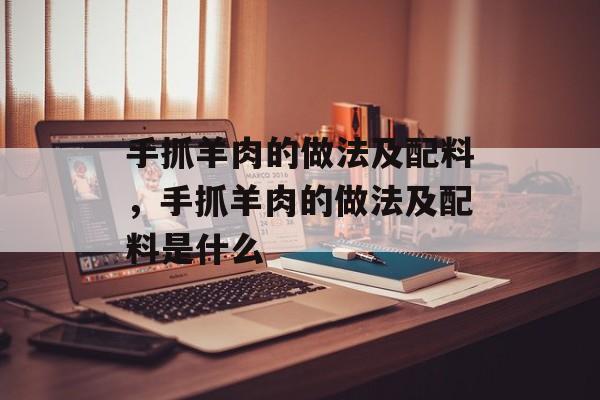 手抓羊肉的做法及配料，手抓羊肉的做法及配料是什么-第1张图片-