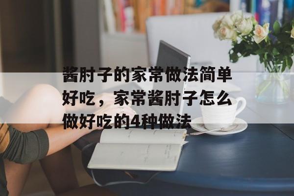 酱肘子的家常做法简单好吃，家常酱肘子怎么做好吃的4种做法-第1张图片-