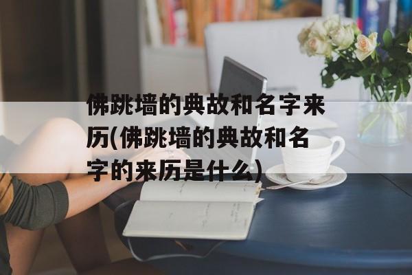 佛跳墙的典故和名字来历(佛跳墙的典故和名字的来历是什么)-第1张图片-