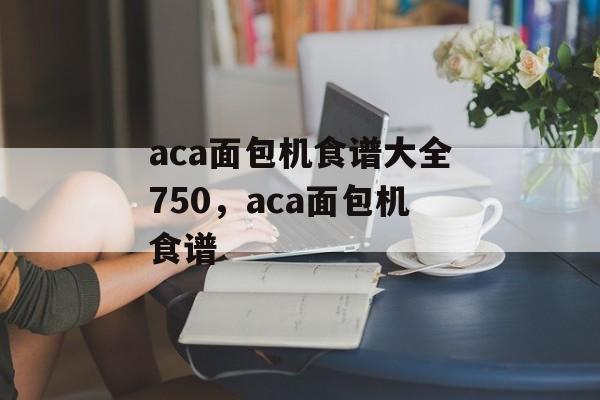 aca面包机食谱大全750，aca面包机食谱-第1张图片-