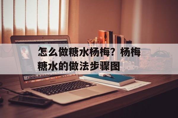 怎么做糖水杨梅？杨梅糖水的做法步骤图-第1张图片-