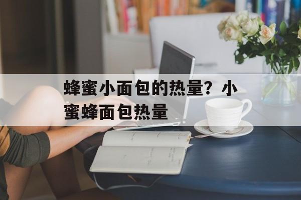 蜂蜜小面包的热量？小蜜蜂面包热量-第1张图片-
