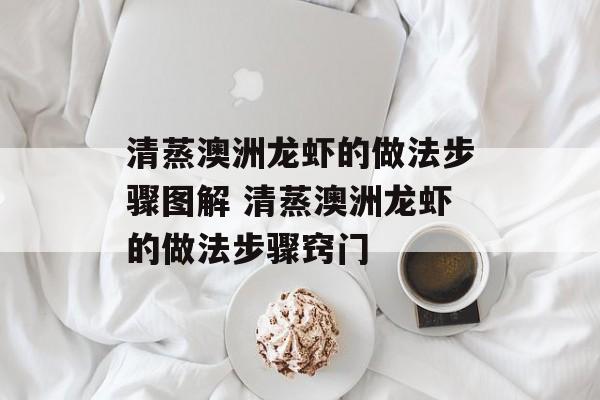清蒸澳洲龙虾的做法步骤图解 清蒸澳洲龙虾的做法步骤窍门-第1张图片-