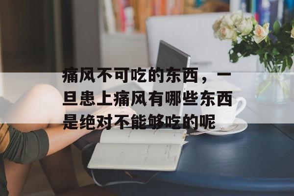 痛风不可吃的东西，一旦患上痛风有哪些东西是绝对不能够吃的呢-第1张图片-