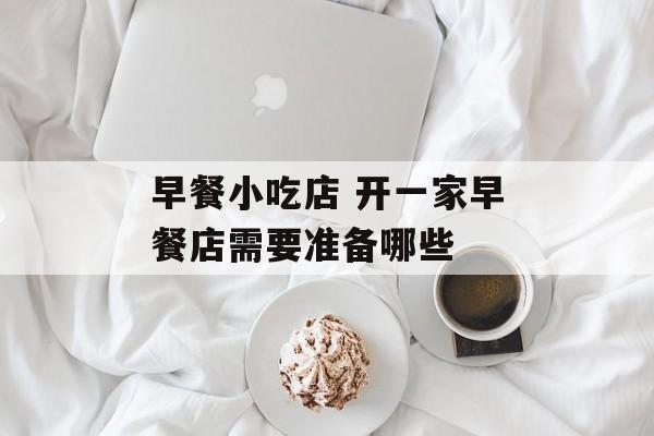 早餐小吃店 开一家早餐店需要准备哪些-第1张图片-