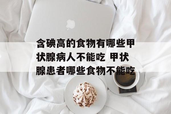 含碘高的食物有哪些甲状腺病人不能吃 甲状腺患者哪些食物不能吃-第1张图片-