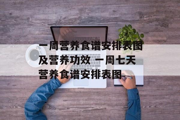 一周营养食谱安排表图及营养功效 一周七天营养食谱安排表图-第1张图片-