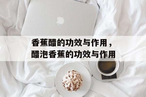香蕉醋的功效与作用，醋泡香蕉的功效与作用-第1张图片-