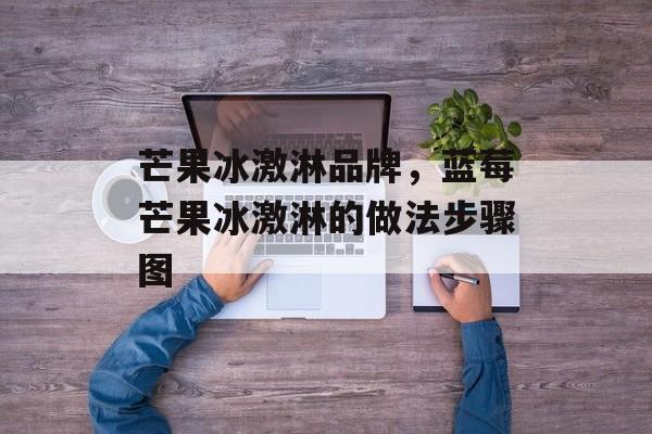 芒果冰激淋品牌，蓝莓芒果冰激淋的做法步骤图-第1张图片-