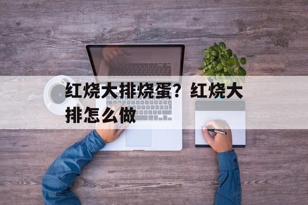 红烧大排烧蛋？红烧大排怎么做-第1张图片-