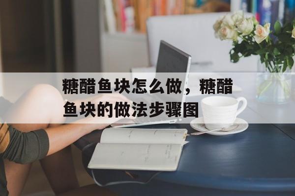 糖醋鱼块怎么做，糖醋鱼块的做法步骤图-第1张图片-