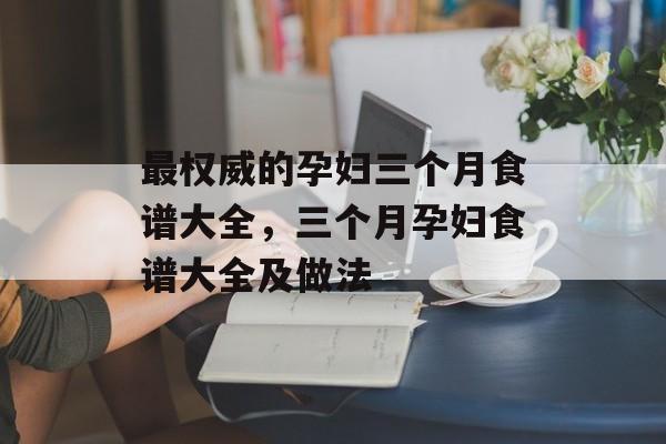 最权威的孕妇三个月食谱大全，三个月孕妇食谱大全及做法-第1张图片-