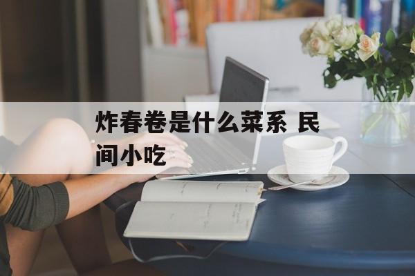 炸春卷是什么菜系 民间小吃-第1张图片-