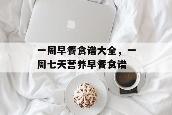 一周早餐食谱大全，一周七天营养早餐食谱-第1张图片-