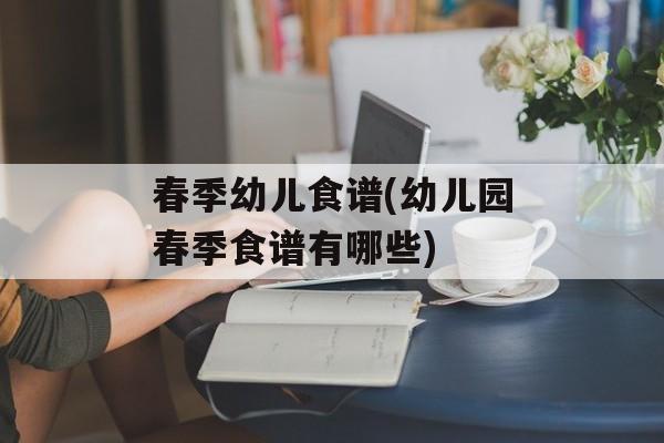 春季幼儿食谱(幼儿园春季食谱有哪些)-第1张图片-