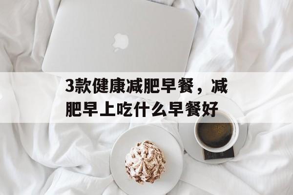 3款健康减肥早餐，减肥早上吃什么早餐好-第1张图片-