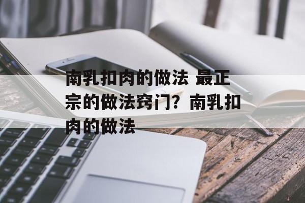 南乳扣肉的做法 最正宗的做法窍门？南乳扣肉的做法-第1张图片-