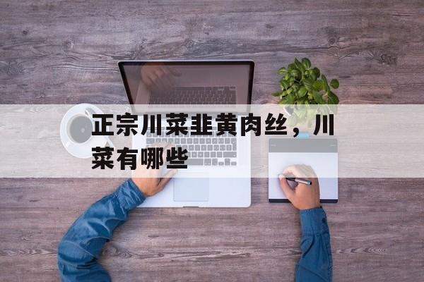 正宗川菜韭黄肉丝，川菜有哪些-第1张图片-